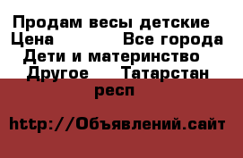 Продам весы детские › Цена ­ 1 500 - Все города Дети и материнство » Другое   . Татарстан респ.